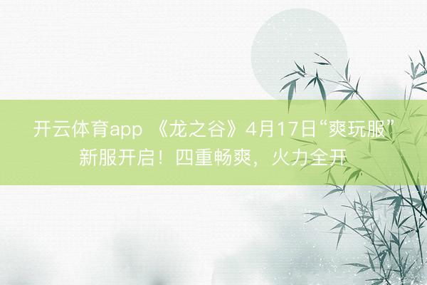开云体育app 《龙之谷》4月17日“爽玩服”新服开启！四重畅爽，火力全开