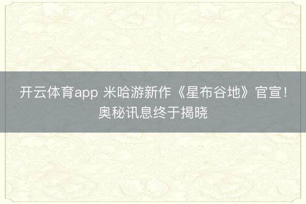 开云体育app 米哈游新作《星布谷地》官宣!奥秘讯息终于揭晓