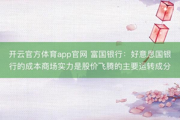 开云官方体育app官网 富国银行：好意思国银行的成本商场实力是股价飞腾的主要运转成分