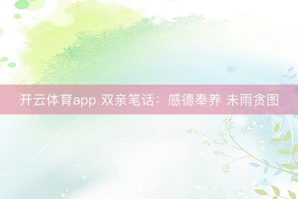 开云体育app 双亲笔话：感德奉养 未雨贪图