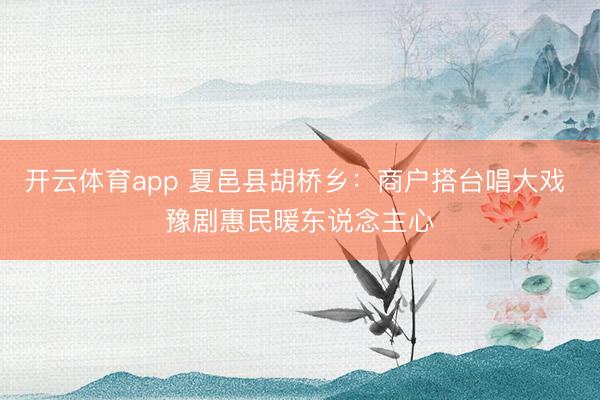 开云体育app 夏邑县胡桥乡：商户搭台唱大戏 豫剧惠民暖东说念主心