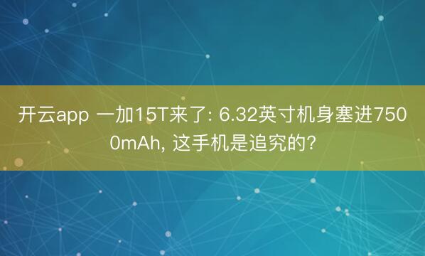 开云app 一加15T来了: 6.32英寸机身塞进7500mAh， 这手机是追究的?