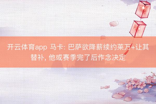 开云体育app 马卡: 巴萨欲降薪续约莱万+让其替补， 他或赛季完了后作念决定