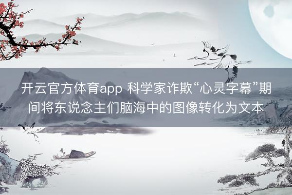 开云官方体育app 科学家诈欺“心灵字幕”期间将东说念主们脑海中的图像转化为文本