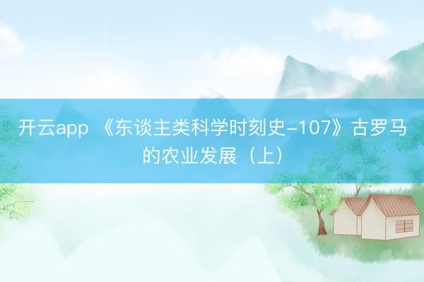 开云app 《东谈主类科学时刻史-107》古罗马的农业发展（上）