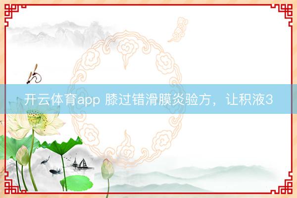 开云体育app 膝过错滑膜炎验方，让积液3