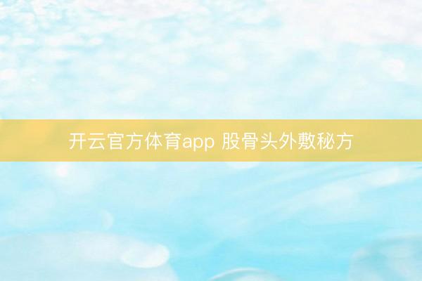 开云官方体育app 股骨头外敷秘方