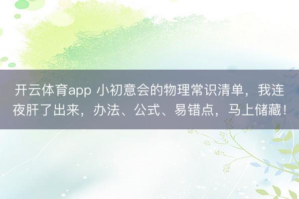 开云体育app 小初意会的物理常识清单，我连夜肝了出来，办法、公式、易错点，马上储藏！