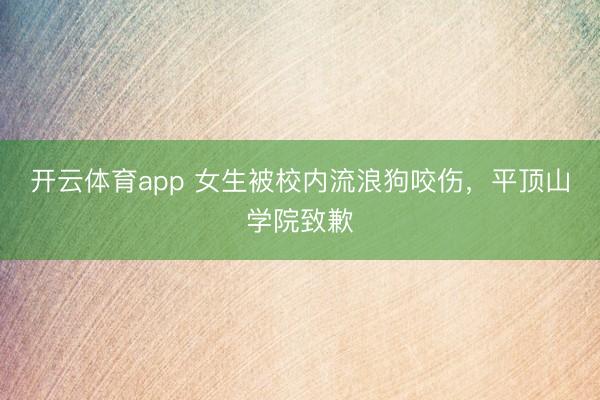 开云体育app 女生被校内流浪狗咬伤，平顶山学院致歉