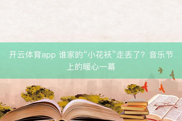 开云体育app 谁家的“小花袄”走丢了？音乐节上的暖心一幕