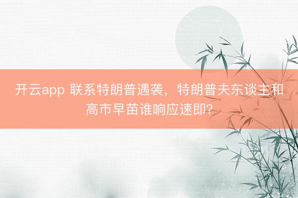 开云app 联系特朗普遇袭，特朗普夫东谈主和高市早苗谁响应速即？