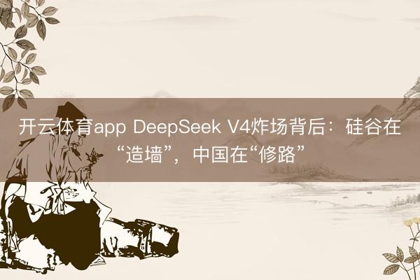 开云体育app DeepSeek V4炸场背后：硅谷在“造墙”，中国在“修路”