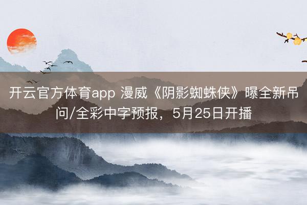 开云官方体育app 漫威《阴影蜘蛛侠》曝全新吊问/全彩中字预报，5月25日开播