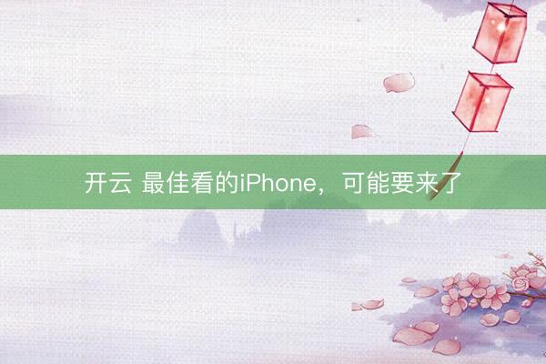 开云 最佳看的iPhone，可能要来了
