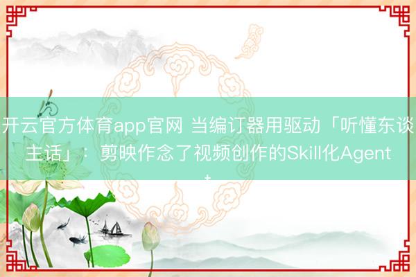 开云官方体育app官网 当编订器用驱动「听懂东谈主话」：剪映作念了视频创作的Skill化Agent