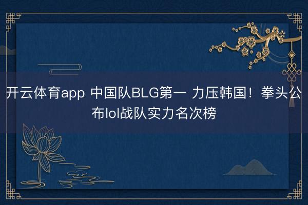 开云体育app 中国队BLG第一 力压韩国！拳头公布lol战队实力名次榜