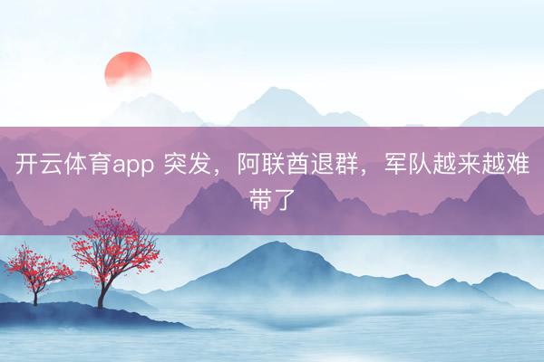 开云体育app 突发，阿联酋退群，军队越来越难带了