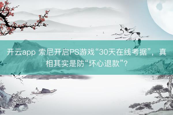 开云app 索尼开启PS游戏“30天在线考据”，真相其实是防“坏心退款”？