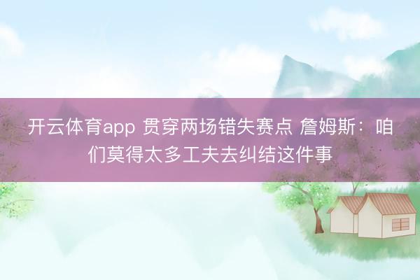 开云体育app 贯穿两场错失赛点 詹姆斯：咱们莫得太多工夫去纠结这件事