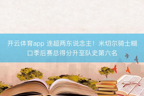 开云体育app 连超两东说念主！米切尔骑士糊口季后赛总得分升至队史第六名