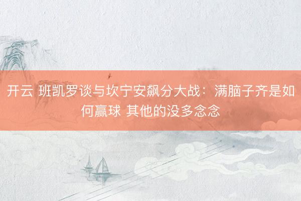 开云 班凯罗谈与坎宁安飙分大战：满脑子齐是如何赢球 其他的没多念念