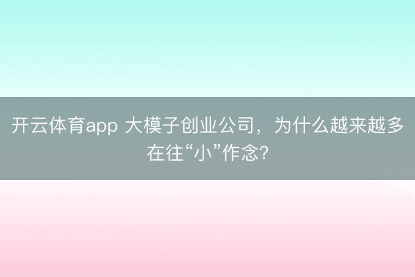 开云体育app 大模子创业公司，为什么越来越多在往“小”作念？