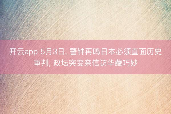开云app 5月3日， 警钟再鸣日本必须直面历史审判， 政坛突变亲信访华藏巧妙