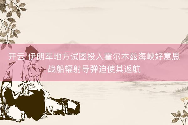 开云 伊朗军地方试图投入霍尔木兹海峡好意思战船辐射导弹迫使其返航