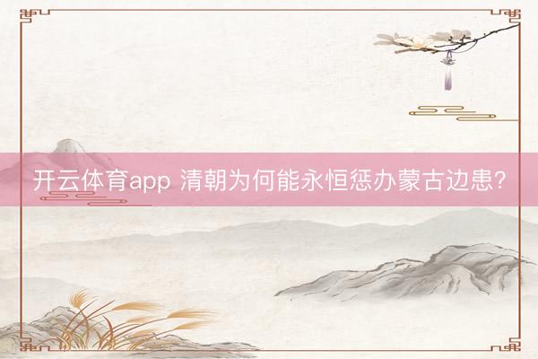 开云体育app 清朝为何能永恒惩办蒙古边患？