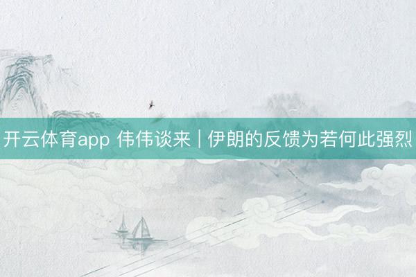 开云体育app 伟伟谈来 | 伊朗的反馈为若何此强烈
