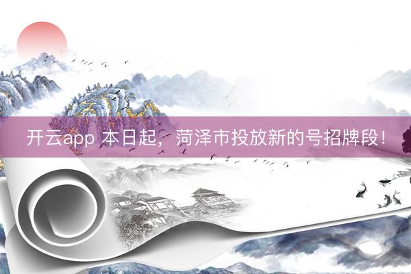 开云app 本日起，菏泽市投放新的号招牌段！