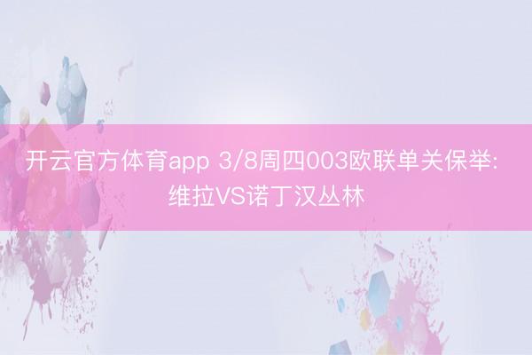开云官方体育app 3/8周四003欧联单关保举: 维拉VS诺丁汉丛林
