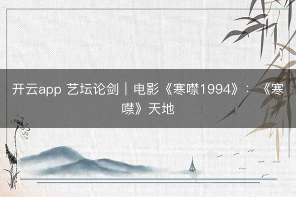 开云app 艺坛论剑｜电影《寒噤1994》：《寒噤》天地