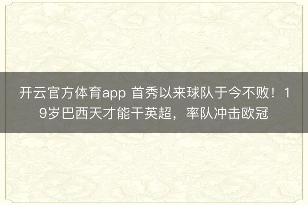 开云官方体育app 首秀以来球队于今不败！19岁巴西天才能干英超，率队冲击欧冠