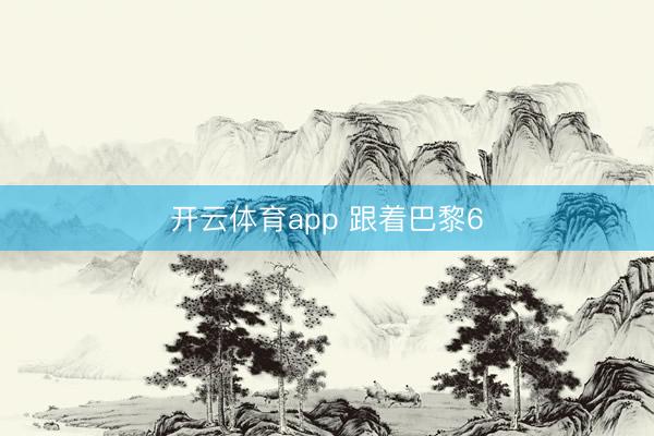 开云体育app 跟着巴黎6