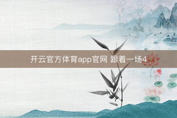 开云官方体育app官网 跟着一场4